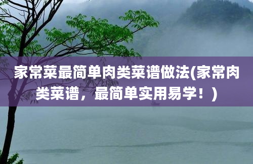 家常菜最简单肉类菜谱做法(家常肉类菜谱，最简单实用易学！)