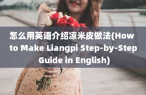 怎么用英语介绍凉米皮做法(How to Make Liangpi Step-by-Step Guide in English)