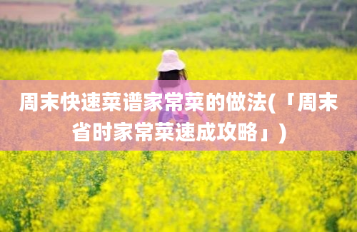 周末快速菜谱家常菜的做法(「周末省时家常菜速成攻略」)