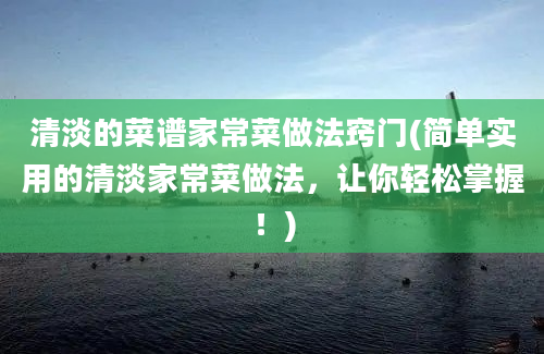 清淡的菜谱家常菜做法窍门(简单实用的清淡家常菜做法，让你轻松掌握！)