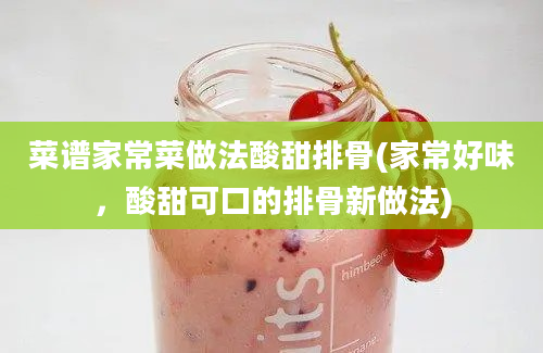 菜谱家常菜做法酸甜排骨(家常好味，酸甜可口的排骨新做法)