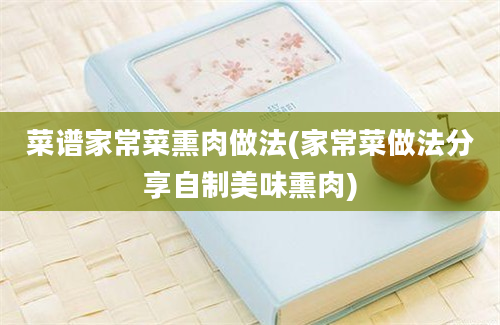 菜谱家常菜熏肉做法(家常菜做法分享自制美味熏肉)