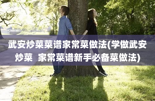 武安炒菜菜谱家常菜做法(学做武安炒菜  家常菜谱新手必备菜做法)