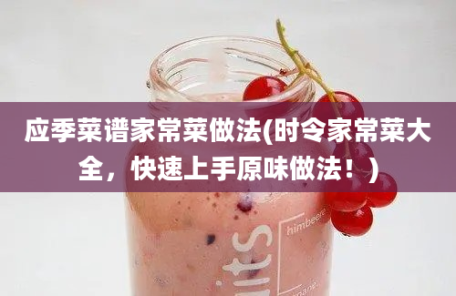 应季菜谱家常菜做法(时令家常菜大全，快速上手原味做法！)