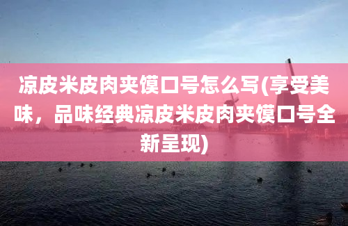 凉皮米皮肉夹馍口号怎么写(享受美味，品味经典凉皮米皮肉夹馍口号全新呈现)