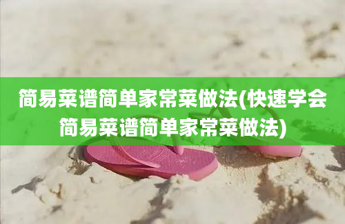 简易菜谱简单家常菜做法(快速学会简易菜谱简单家常菜做法)