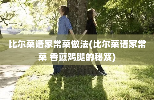 比尔菜谱家常菜做法(比尔菜谱家常菜 香煎鸡腿的秘笈)