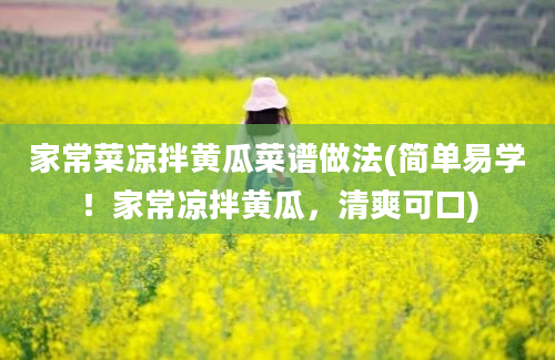 家常菜凉拌黄瓜菜谱做法(简单易学！家常凉拌黄瓜，清爽可口)