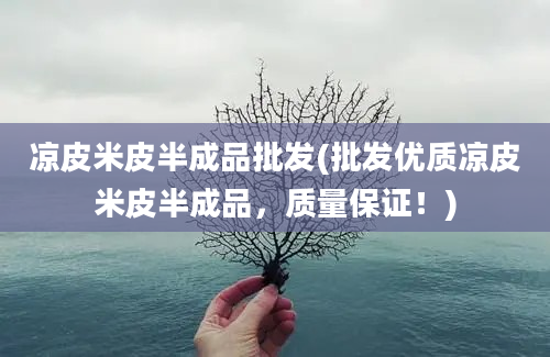 凉皮米皮半成品批发(批发优质凉皮米皮半成品，质量保证！)