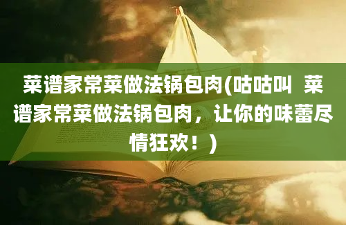 菜谱家常菜做法锅包肉(咕咕叫  菜谱家常菜做法锅包肉，让你的味蕾尽情狂欢！)