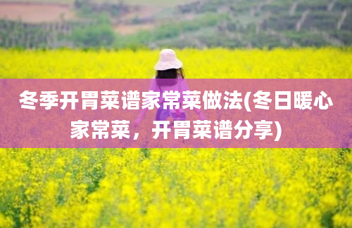 冬季开胃菜谱家常菜做法(冬日暖心家常菜，开胃菜谱分享)