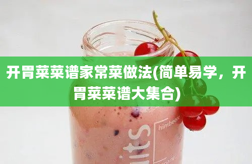 开胃菜菜谱家常菜做法(简单易学，开胃菜菜谱大集合)