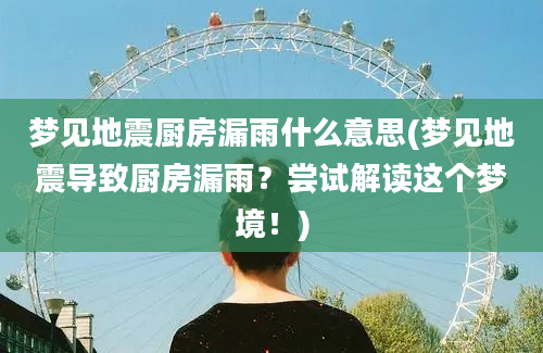 梦见地震厨房漏雨什么意思(梦见地震导致厨房漏雨？尝试解读这个梦境！)