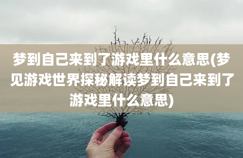 梦到自己来到了游戏里什么意思(梦见游戏世界探秘解读梦到自己来到了游戏里什么意思)