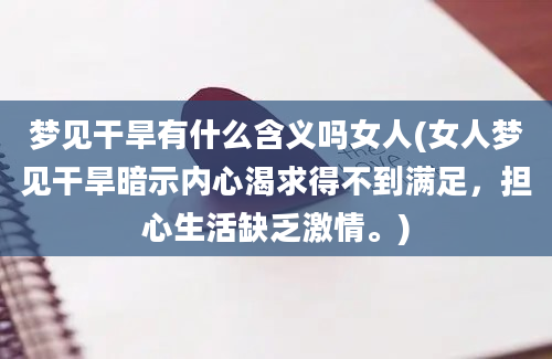 梦见干旱有什么含义吗女人(女人梦见干旱暗示内心渴求得不到满足，担心生活缺乏激情。)