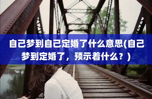 自己梦到自己定婚了什么意思(自己梦到定婚了，预示着什么？)