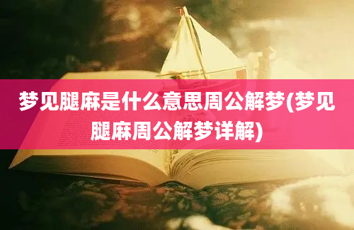 梦见腿麻是什么意思周公解梦(梦见腿麻周公解梦详解)