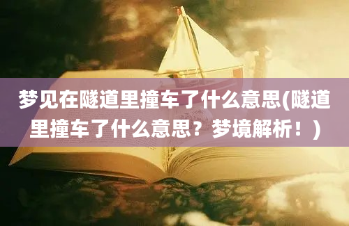 梦见在隧道里撞车了什么意思(隧道里撞车了什么意思？梦境解析！)