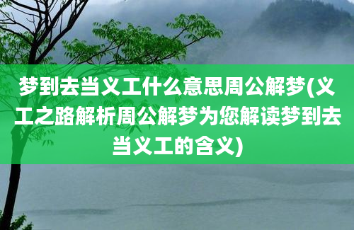 梦到去当义工什么意思周公解梦(义工之路解析周公解梦为您解读梦到去当义工的含义)