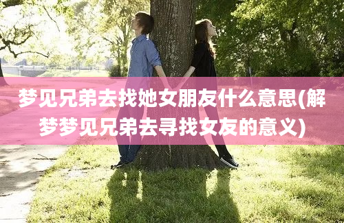 梦见兄弟去找她女朋友什么意思(解梦梦见兄弟去寻找女友的意义)