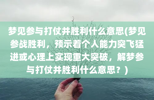 梦见参与打仗并胜利什么意思(梦见参战胜利，预示着个人能力突飞猛进或心理上实现重大突破，解梦参与打仗并胜利什么意思？)