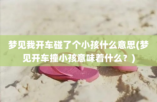 梦见我开车碰了个小孩什么意思(梦见开车撞小孩意味着什么？)