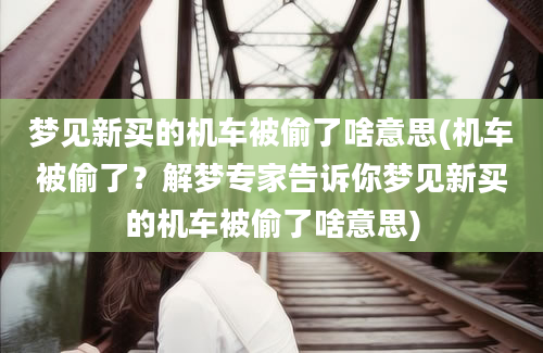 梦见新买的机车被偷了啥意思(机车被偷了？解梦专家告诉你梦见新买的机车被偷了啥意思)