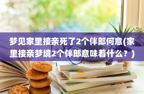 梦见家里接亲死了2个伴郎何意(家里接亲梦境2个伴郎意味着什么？)