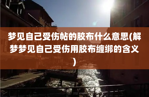 梦见自己受伤帖的胶布什么意思(解梦梦见自己受伤用胶布缠绑的含义)