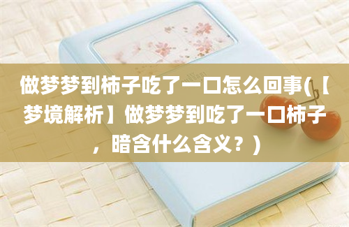 做梦梦到柿子吃了一口怎么回事(【梦境解析】做梦梦到吃了一口柿子，暗含什么含义？)