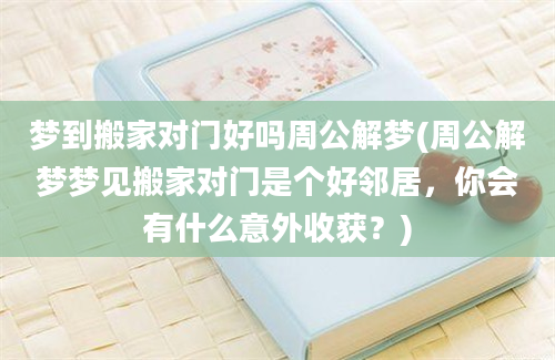 梦到搬家对门好吗周公解梦(周公解梦梦见搬家对门是个好邻居，你会有什么意外收获？)