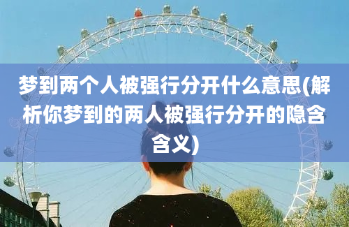 梦到两个人被强行分开什么意思(解析你梦到的两人被强行分开的隐含含义)