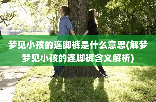 梦见小孩的连脚裤是什么意思(解梦梦见小孩的连脚裤含义解析)