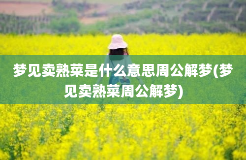 梦见卖熟菜是什么意思周公解梦(梦见卖熟菜周公解梦)