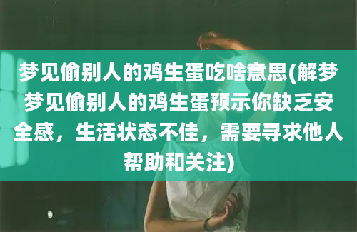 梦见偷别人的鸡生蛋吃啥意思(解梦梦见偷别人的鸡生蛋预示你缺乏安全感，生活状态不佳，需要寻求他人帮助和关注)