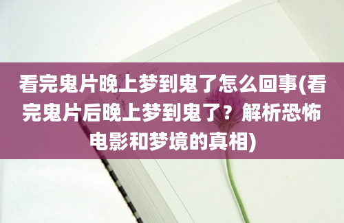 看完鬼片晚上梦到鬼了怎么回事(看完鬼片后晚上梦到鬼了？解析恐怖电影和梦境的真相)