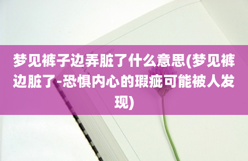 梦见裤子边弄脏了什么意思(梦见裤边脏了-恐惧内心的瑕疵可能被人发现)