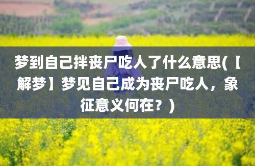 梦到自己拌丧尸吃人了什么意思(【解梦】梦见自己成为丧尸吃人，象征意义何在？)