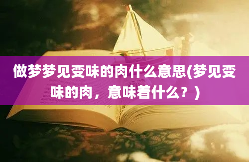 做梦梦见变味的肉什么意思(梦见变味的肉，意味着什么？)