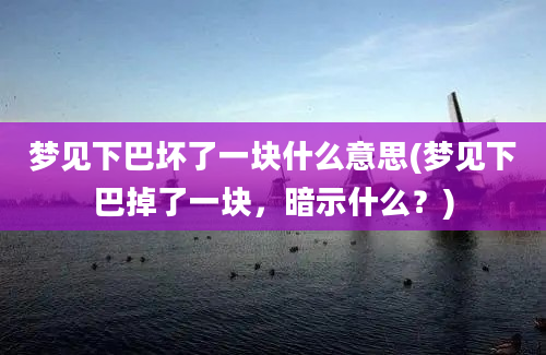 梦见下巴坏了一块什么意思(梦见下巴掉了一块，暗示什么？)