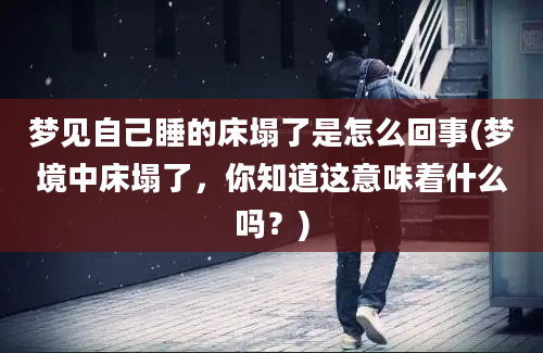 梦见自己睡的床塌了是怎么回事(梦境中床塌了，你知道这意味着什么吗？)