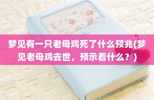 梦见有一只老母鸡死了什么预兆(梦见老母鸡去世，预示着什么？)