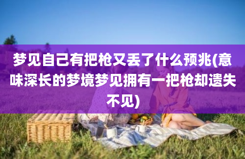 梦见自己有把枪又丢了什么预兆(意味深长的梦境梦见拥有一把枪却遗失不见)