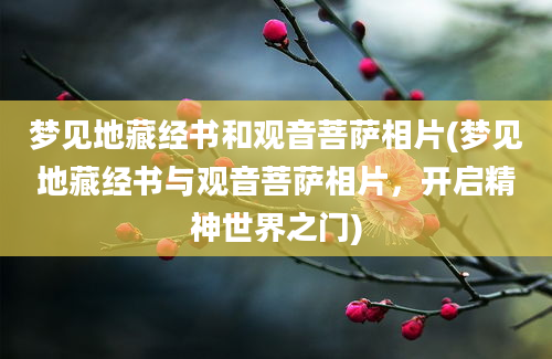 梦见地藏经书和观音菩萨相片(梦见地藏经书与观音菩萨相片，开启精神世界之门)