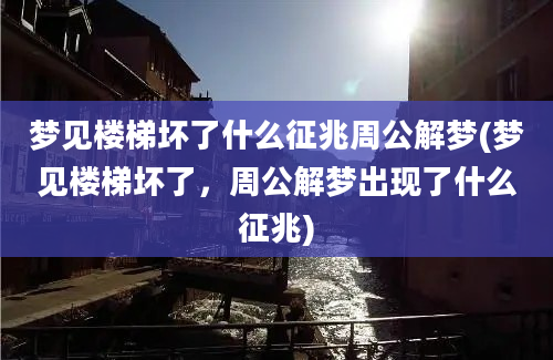 梦见楼梯坏了什么征兆周公解梦(梦见楼梯坏了，周公解梦出现了什么征兆)