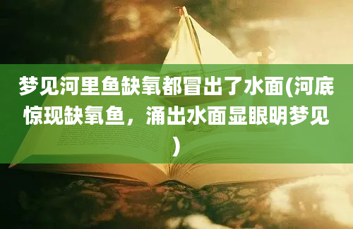 梦见河里鱼缺氧都冒出了水面(河底惊现缺氧鱼，涌出水面显眼明梦见)