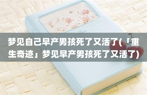 梦见自己早产男孩死了又活了(「重生奇迹」梦见早产男孩死了又活了)