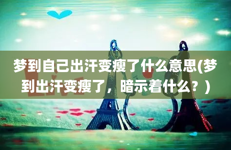 梦到自己出汗变瘦了什么意思(梦到出汗变瘦了，暗示着什么？)