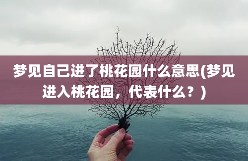 梦见自己进了桃花园什么意思(梦见进入桃花园，代表什么？)