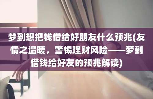 梦到想把钱借给好朋友什么预兆(友情之温暖，警惕理财风险——梦到借钱给好友的预兆解读)